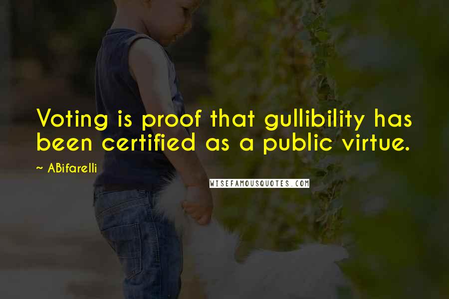 ABifarelli Quotes: Voting is proof that gullibility has been certified as a public virtue.