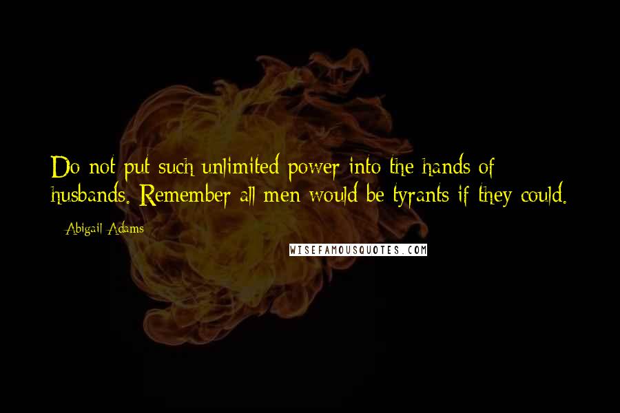 Abigail Adams Quotes: Do not put such unlimited power into the hands of husbands. Remember all men would be tyrants if they could.