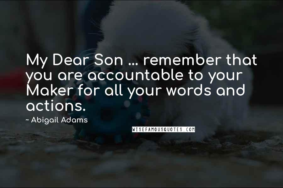 Abigail Adams Quotes: My Dear Son ... remember that you are accountable to your Maker for all your words and actions.