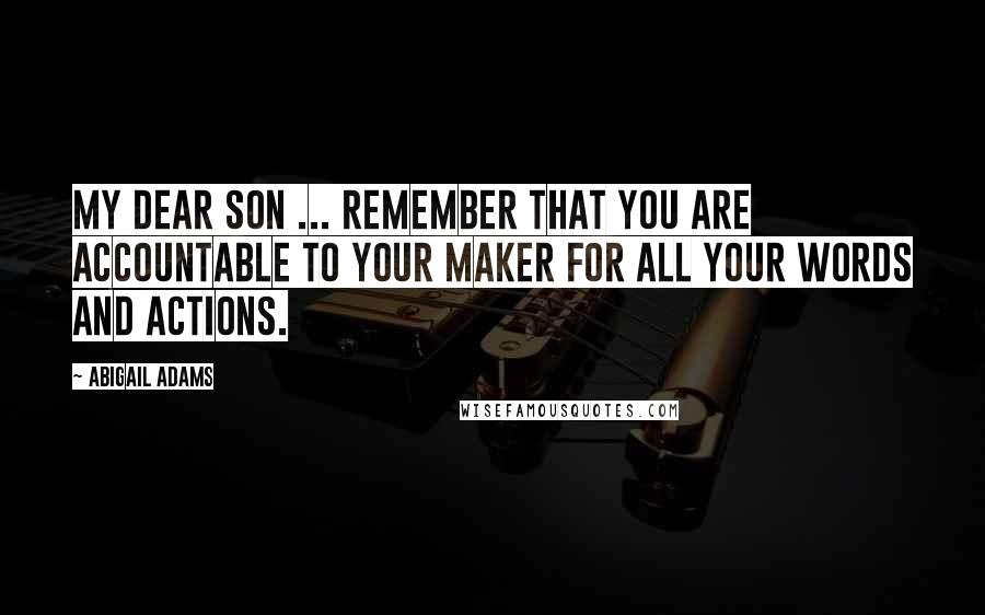 Abigail Adams Quotes: My Dear Son ... remember that you are accountable to your Maker for all your words and actions.