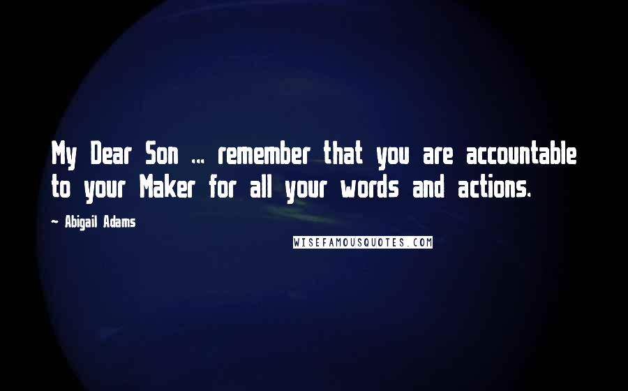 Abigail Adams Quotes: My Dear Son ... remember that you are accountable to your Maker for all your words and actions.