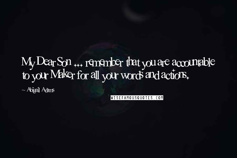 Abigail Adams Quotes: My Dear Son ... remember that you are accountable to your Maker for all your words and actions.