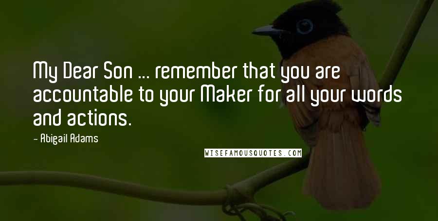 Abigail Adams Quotes: My Dear Son ... remember that you are accountable to your Maker for all your words and actions.