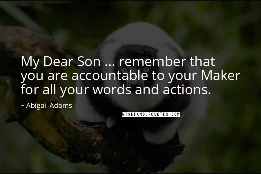 Abigail Adams Quotes: My Dear Son ... remember that you are accountable to your Maker for all your words and actions.