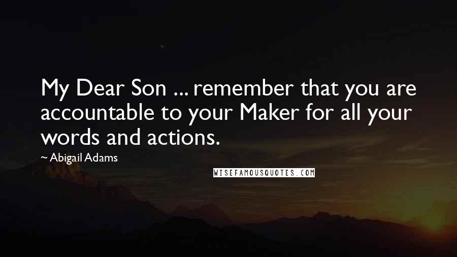 Abigail Adams Quotes: My Dear Son ... remember that you are accountable to your Maker for all your words and actions.
