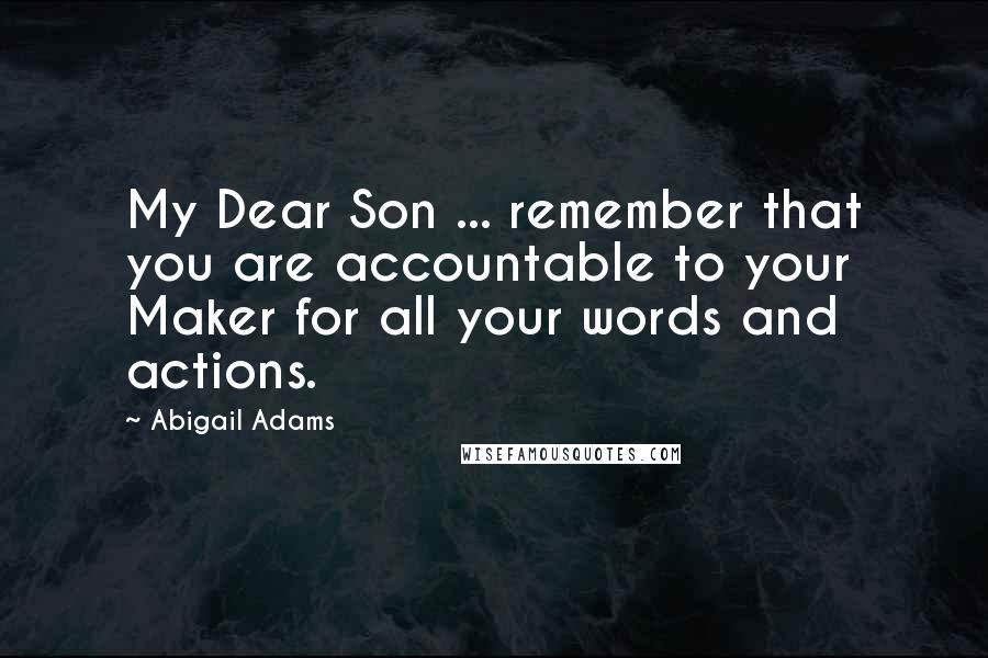 Abigail Adams Quotes: My Dear Son ... remember that you are accountable to your Maker for all your words and actions.