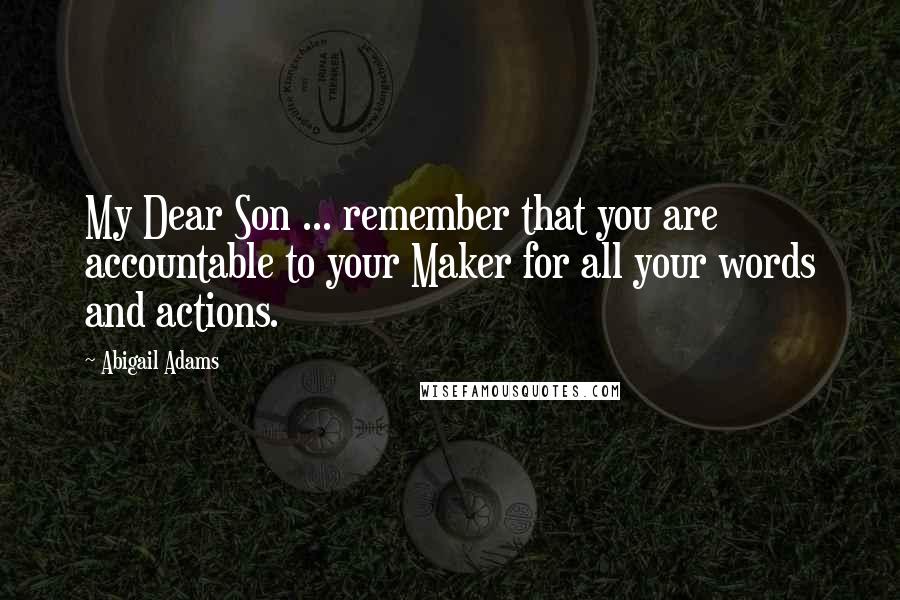 Abigail Adams Quotes: My Dear Son ... remember that you are accountable to your Maker for all your words and actions.