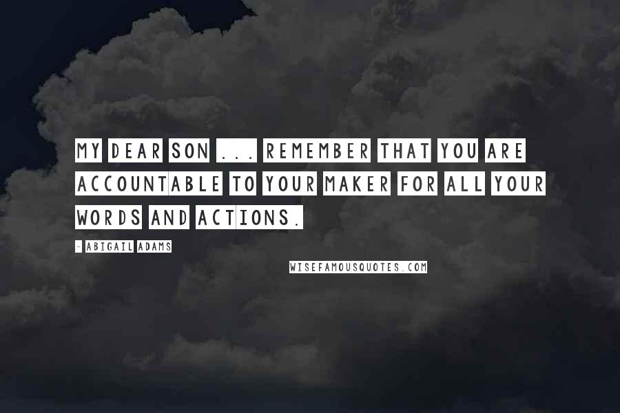 Abigail Adams Quotes: My Dear Son ... remember that you are accountable to your Maker for all your words and actions.