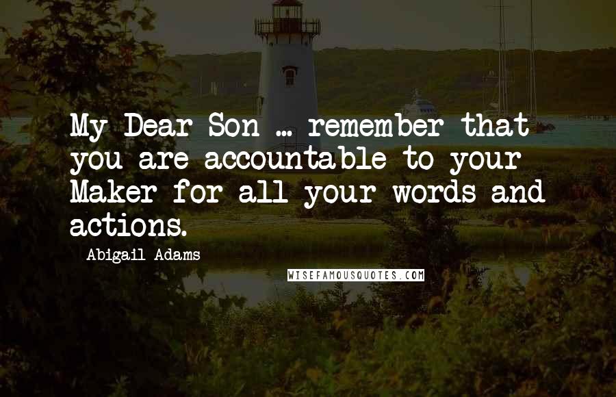 Abigail Adams Quotes: My Dear Son ... remember that you are accountable to your Maker for all your words and actions.