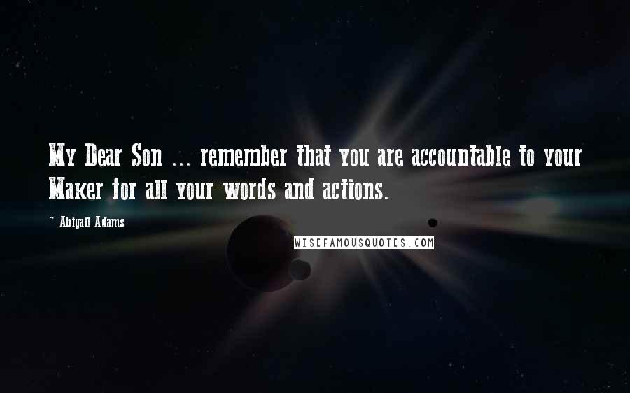 Abigail Adams Quotes: My Dear Son ... remember that you are accountable to your Maker for all your words and actions.