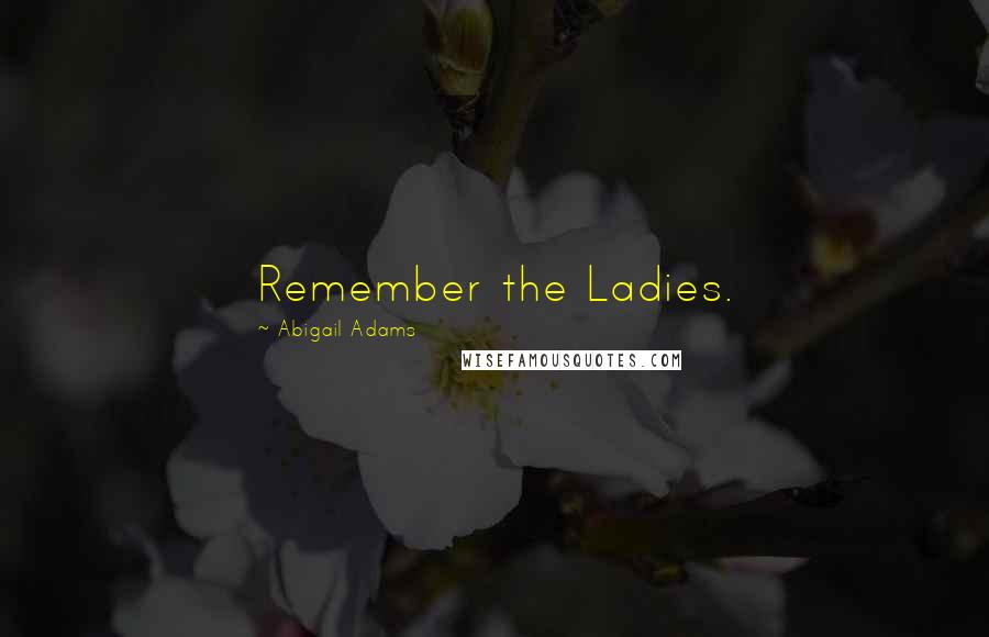 Abigail Adams Quotes: Remember the Ladies.