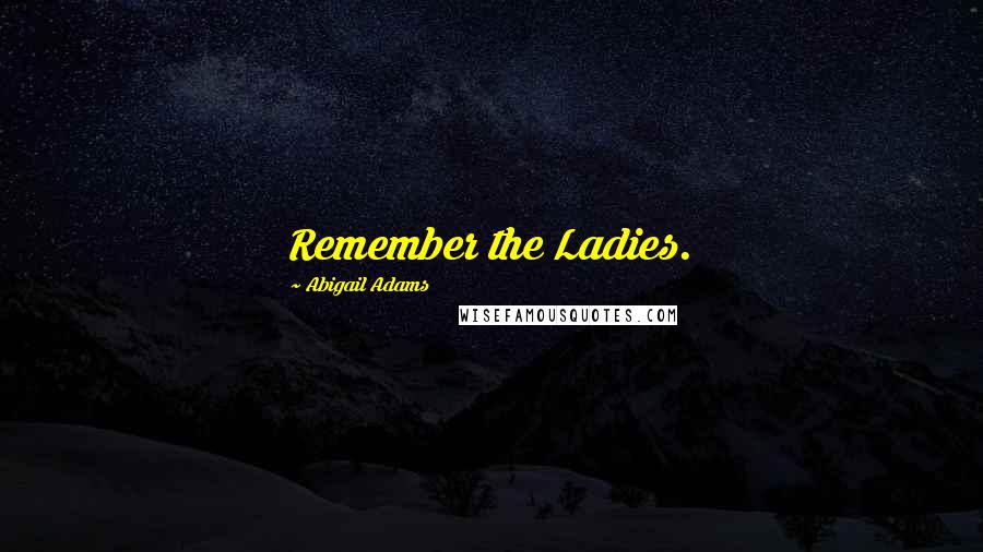 Abigail Adams Quotes: Remember the Ladies.