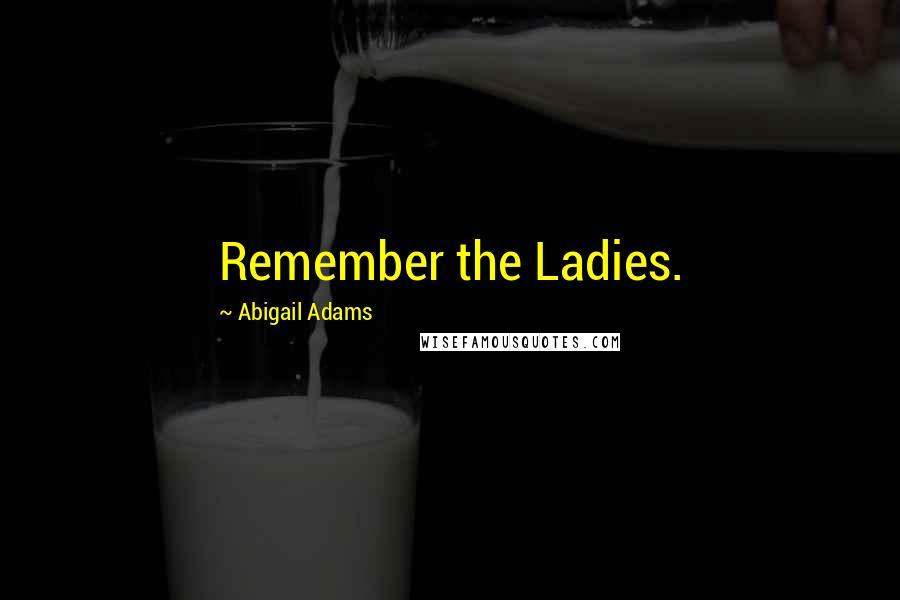 Abigail Adams Quotes: Remember the Ladies.