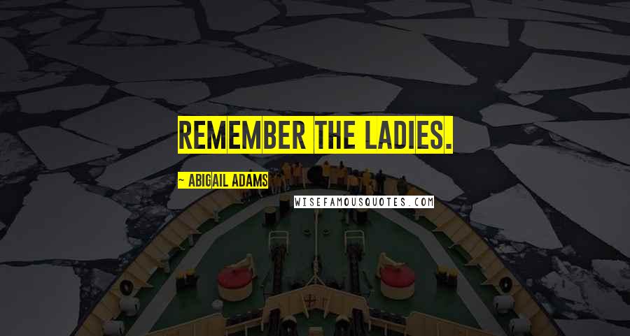 Abigail Adams Quotes: Remember the Ladies.