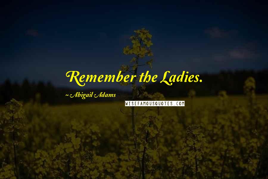 Abigail Adams Quotes: Remember the Ladies.