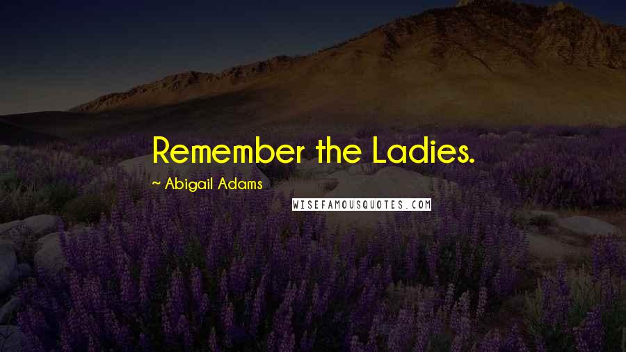 Abigail Adams Quotes: Remember the Ladies.