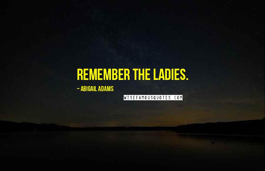 Abigail Adams Quotes: Remember the Ladies.