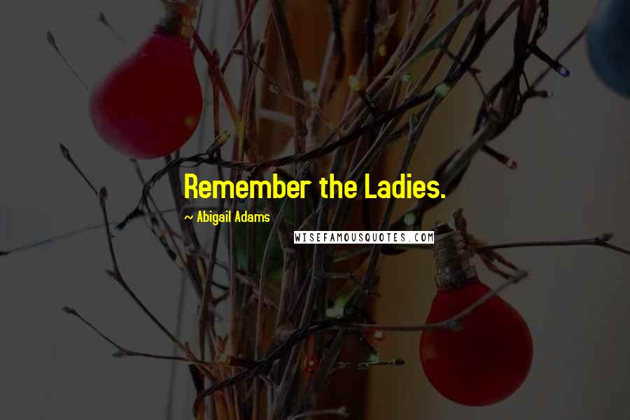Abigail Adams Quotes: Remember the Ladies.
