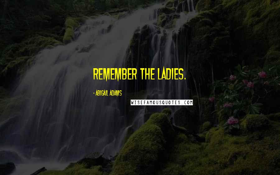 Abigail Adams Quotes: Remember the Ladies.