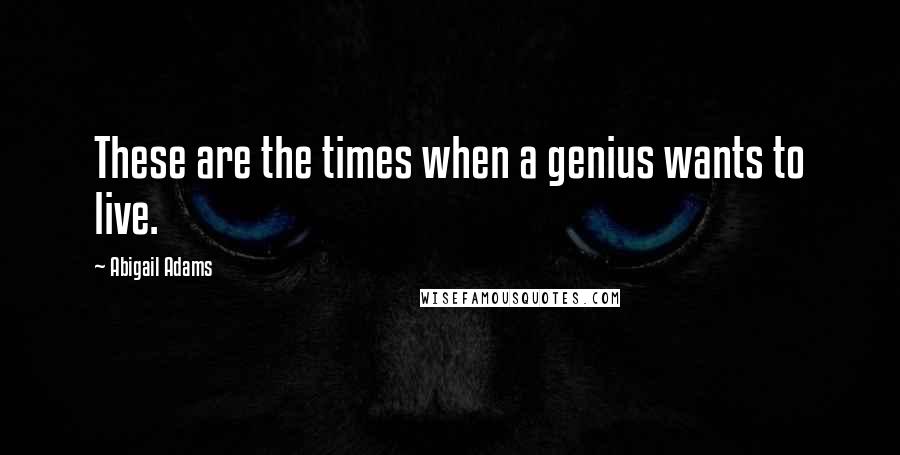 Abigail Adams Quotes: These are the times when a genius wants to live.