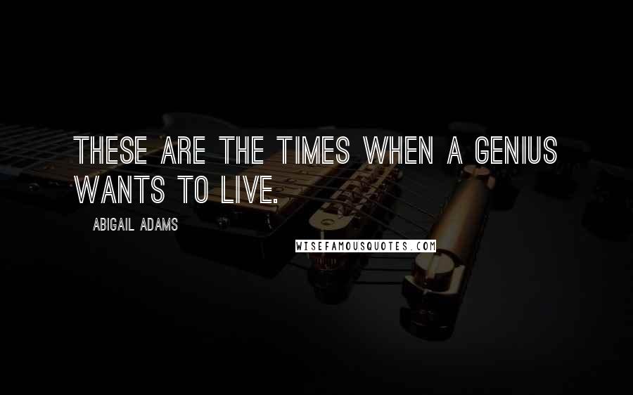 Abigail Adams Quotes: These are the times when a genius wants to live.