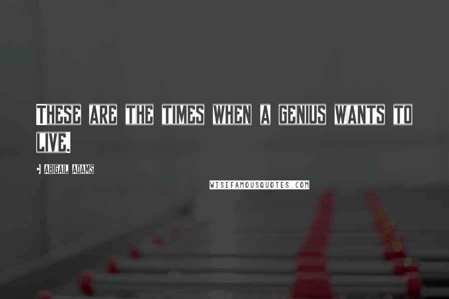 Abigail Adams Quotes: These are the times when a genius wants to live.