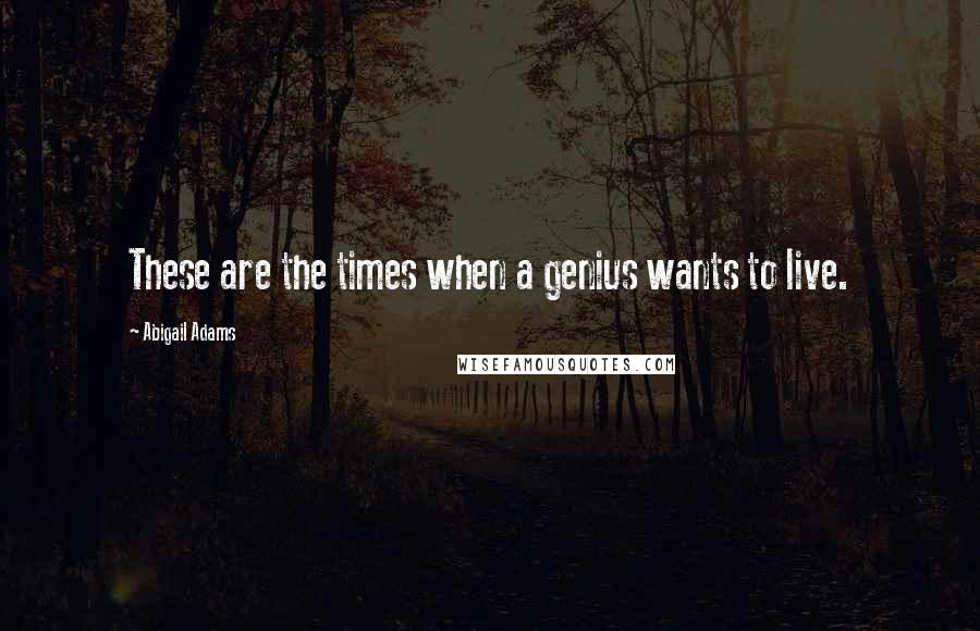 Abigail Adams Quotes: These are the times when a genius wants to live.