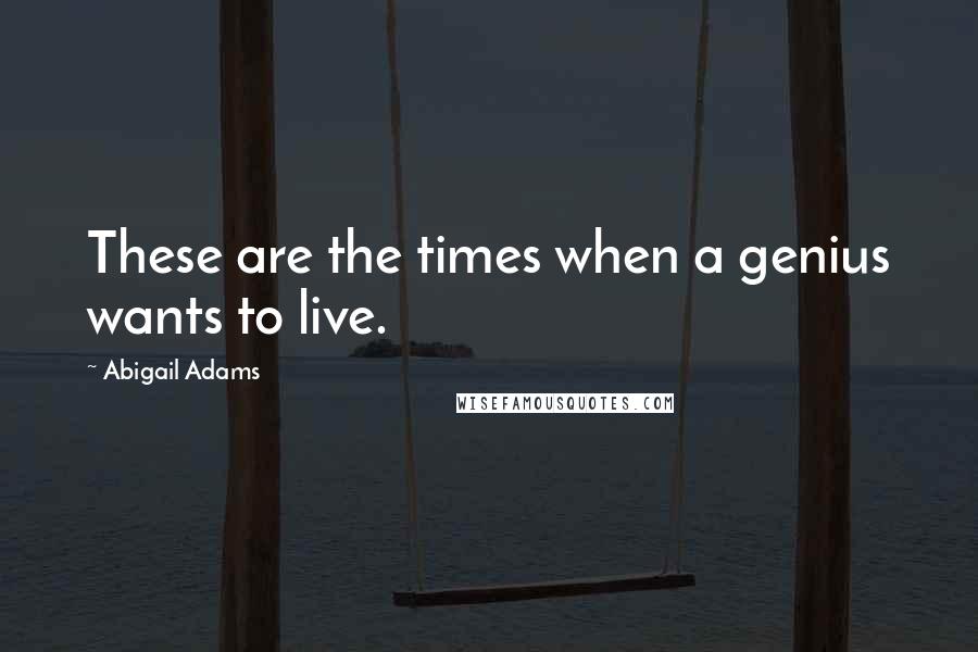 Abigail Adams Quotes: These are the times when a genius wants to live.