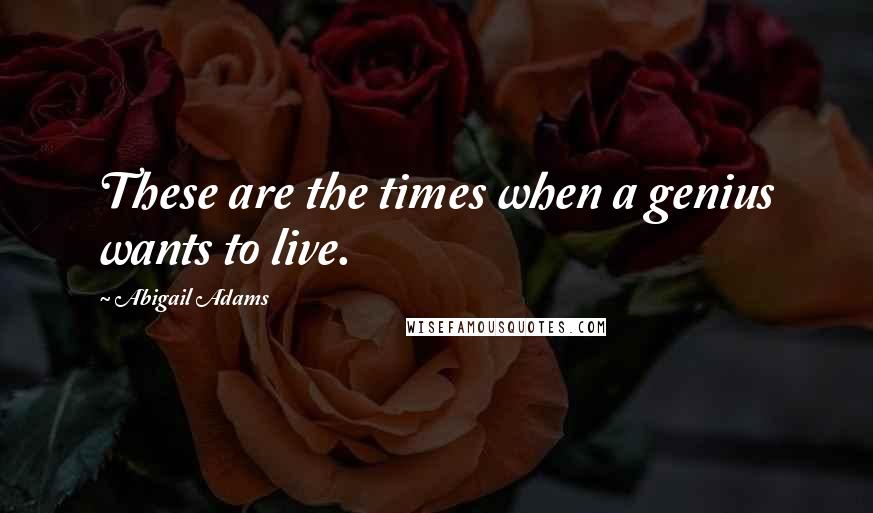 Abigail Adams Quotes: These are the times when a genius wants to live.