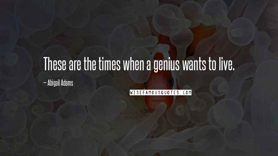 Abigail Adams Quotes: These are the times when a genius wants to live.