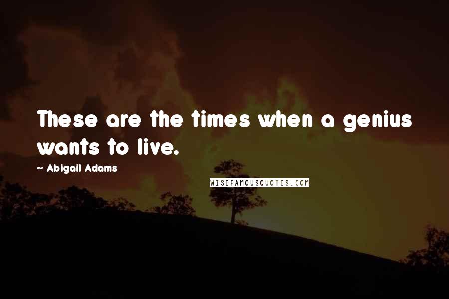 Abigail Adams Quotes: These are the times when a genius wants to live.