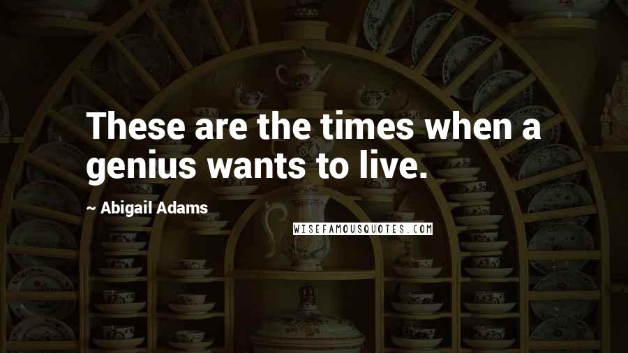 Abigail Adams Quotes: These are the times when a genius wants to live.