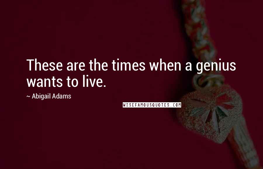 Abigail Adams Quotes: These are the times when a genius wants to live.