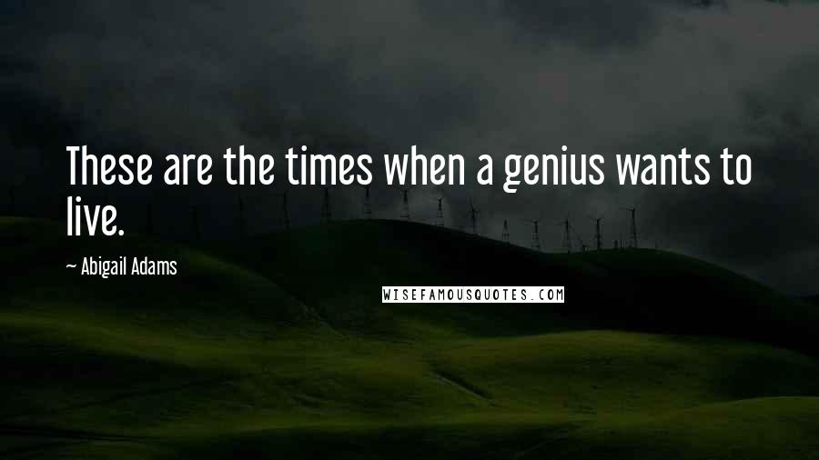Abigail Adams Quotes: These are the times when a genius wants to live.