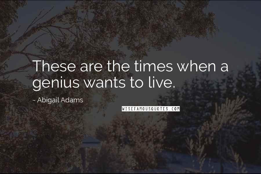 Abigail Adams Quotes: These are the times when a genius wants to live.