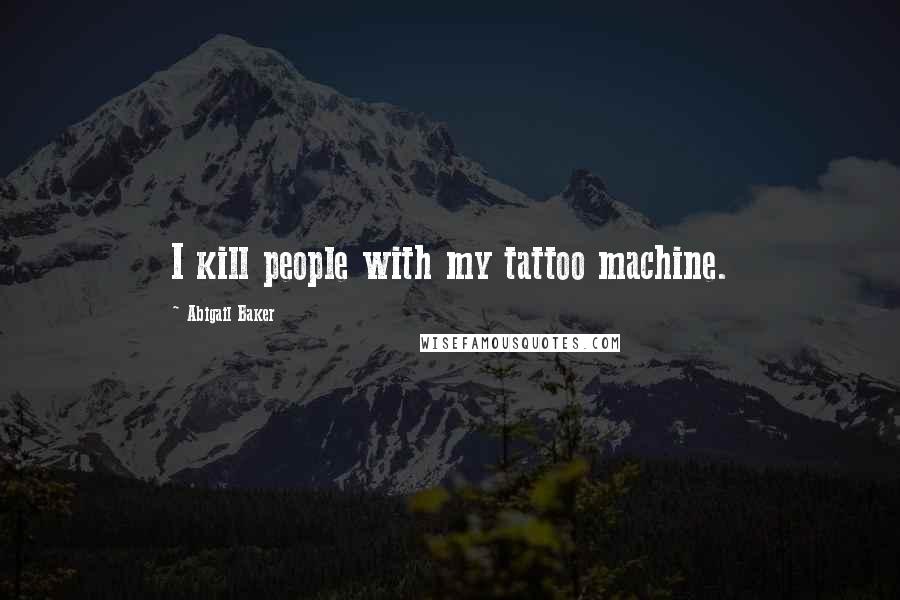 Abigail Baker Quotes: I kill people with my tattoo machine.