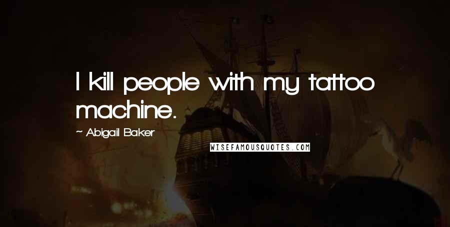 Abigail Baker Quotes: I kill people with my tattoo machine.