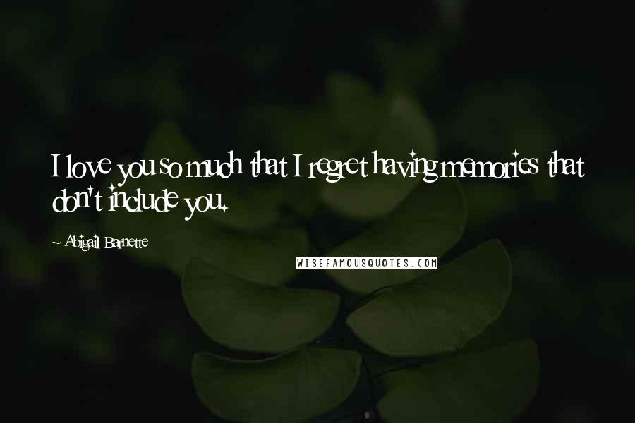 Abigail Barnette Quotes: I love you so much that I regret having memories that don't include you.