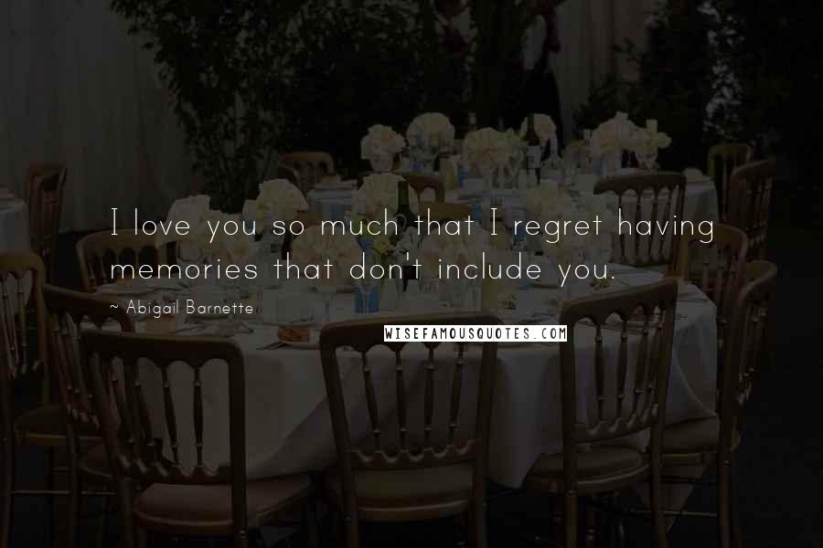 Abigail Barnette Quotes: I love you so much that I regret having memories that don't include you.