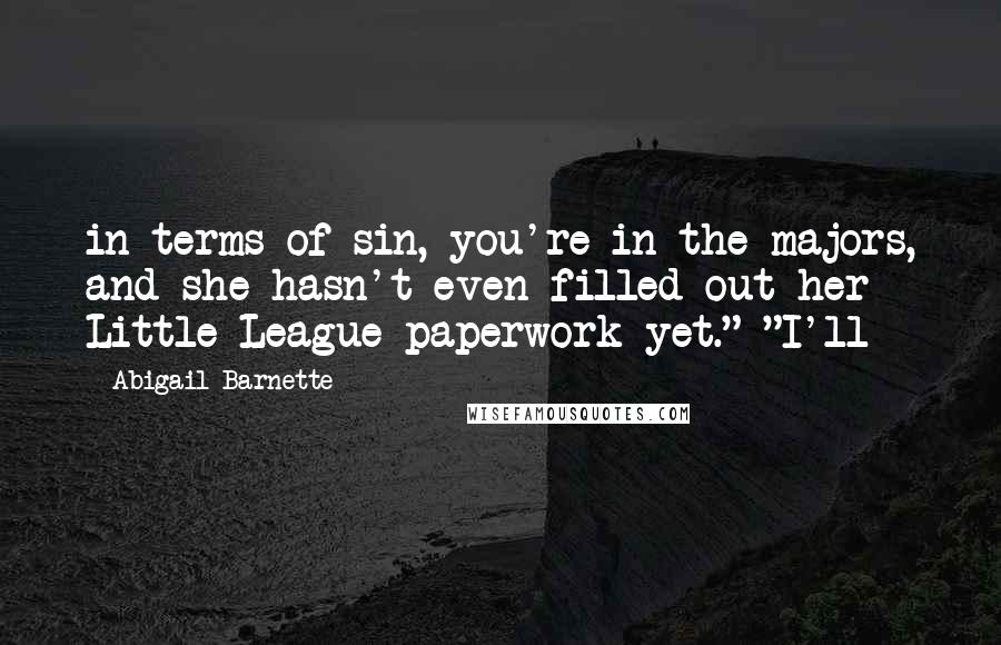 Abigail Barnette Quotes: in terms of sin, you're in the majors, and she hasn't even filled out her Little League paperwork yet." "I'll