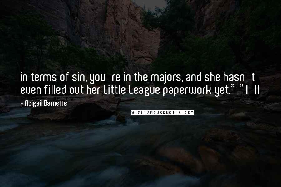 Abigail Barnette Quotes: in terms of sin, you're in the majors, and she hasn't even filled out her Little League paperwork yet." "I'll