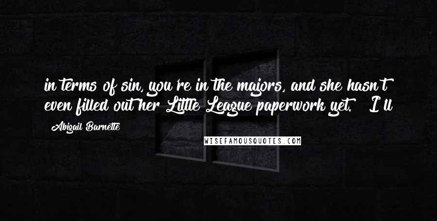 Abigail Barnette Quotes: in terms of sin, you're in the majors, and she hasn't even filled out her Little League paperwork yet." "I'll