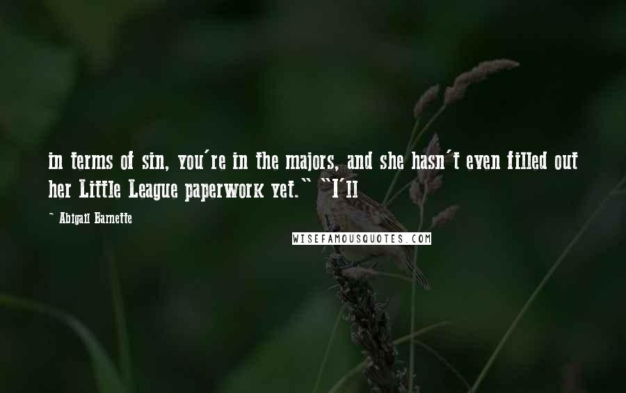 Abigail Barnette Quotes: in terms of sin, you're in the majors, and she hasn't even filled out her Little League paperwork yet." "I'll