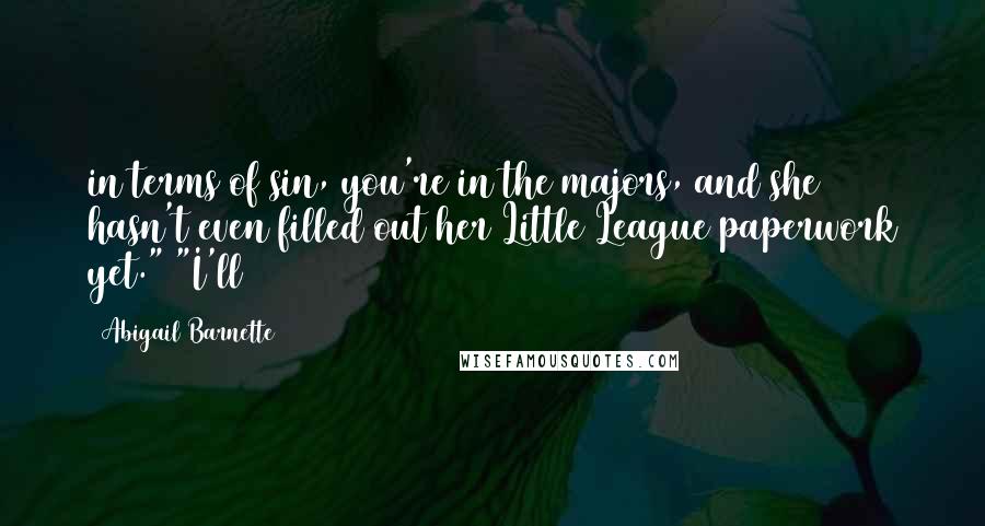 Abigail Barnette Quotes: in terms of sin, you're in the majors, and she hasn't even filled out her Little League paperwork yet." "I'll