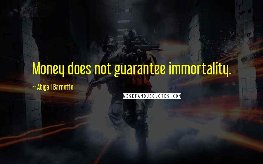 Abigail Barnette Quotes: Money does not guarantee immortality.