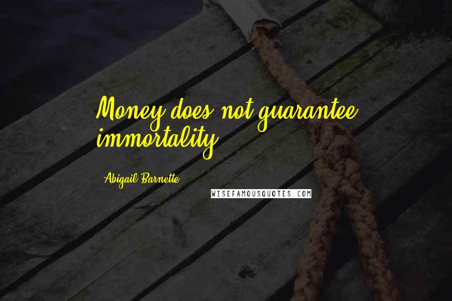 Abigail Barnette Quotes: Money does not guarantee immortality.