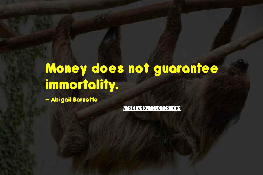 Abigail Barnette Quotes: Money does not guarantee immortality.