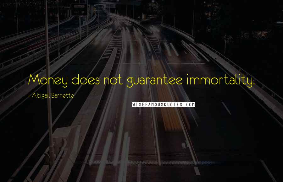 Abigail Barnette Quotes: Money does not guarantee immortality.