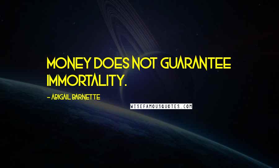 Abigail Barnette Quotes: Money does not guarantee immortality.