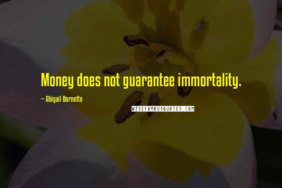 Abigail Barnette Quotes: Money does not guarantee immortality.